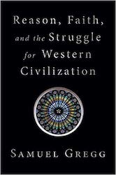 'Reason, Faith, and the Struggle for Western Civilization' by Samuel Gregg.