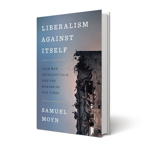 Liberalism Against Itself: Cold War Intellectuals and the Making of Our Times