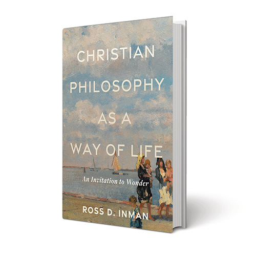 Christian Philosophy as a Way of Life: An Invitation to Wonder By Ross D. Inman (Baker, 2023)